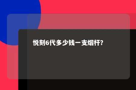 悦刻6代多少钱一支烟杆？ 